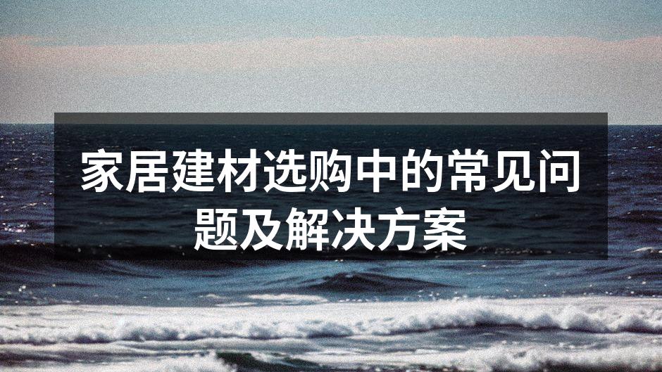 家居建材选购中的常见问题及解决方案