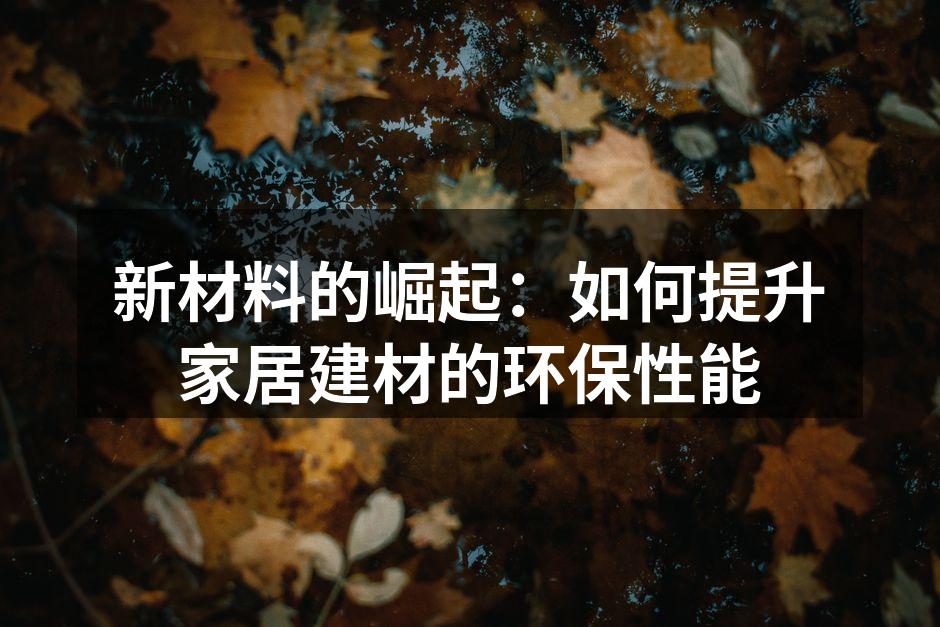 新材料的崛起：如何提升家居建材的环保性能
